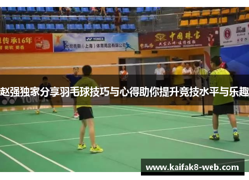 赵强独家分享羽毛球技巧与心得助你提升竞技水平与乐趣