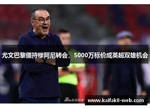 尤文巴黎僵持穆阿尼转会，5000万标价成英超双雄机会