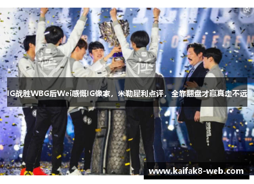 IG战胜WBG后Wei感慨IG像家，米勒犀利点评，全靠翻盘才赢真走不远