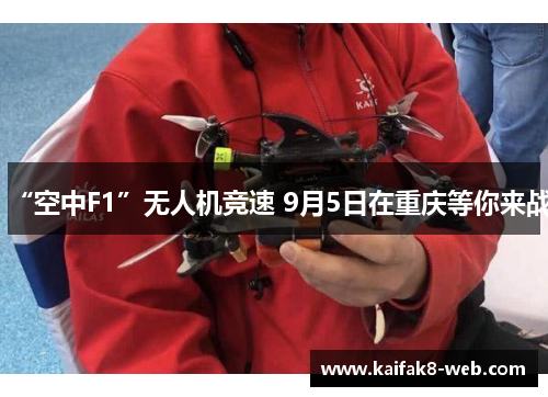 “空中F1”无人机竞速 9月5日在重庆等你来战
