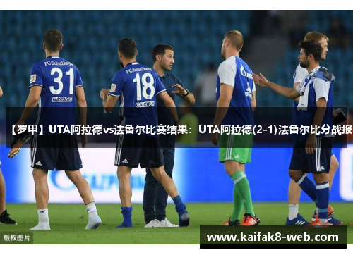 【罗甲】UTA阿拉德vs法鲁尔比赛结果：UTA阿拉德(2-1)法鲁尔比分战报